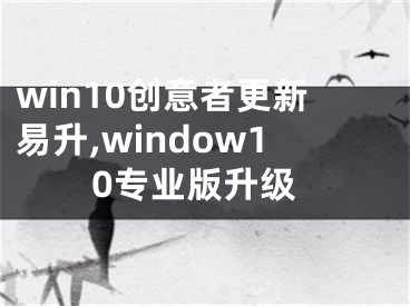 win10創(chuàng)意者更新易升,window10專業(yè)版升級(jí)