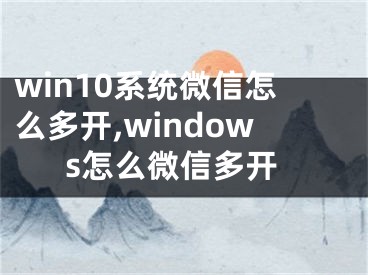 win10系統(tǒng)微信怎么多開,windows怎么微信多開