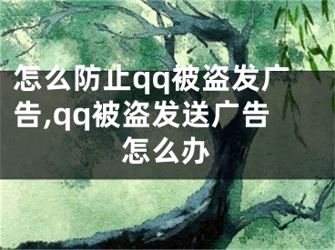 怎么防止qq被盜發(fā)廣告,qq被盜發(fā)送廣告怎么辦