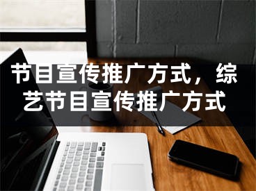 節(jié)目宣傳推廣方式，綜藝節(jié)目宣傳推廣方式