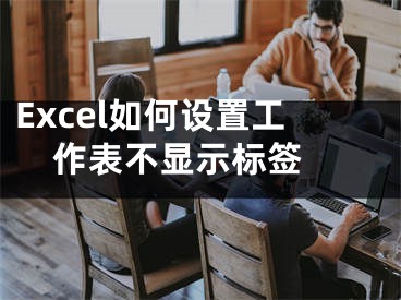 Excel如何設(shè)置工作表不顯示標(biāo)簽 