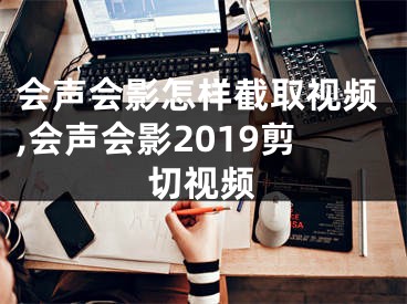 會(huì)聲會(huì)影怎樣截取視頻,會(huì)聲會(huì)影2019剪切視頻