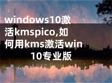 windows10激活kmspico,如何用kms激活win10專業(yè)版