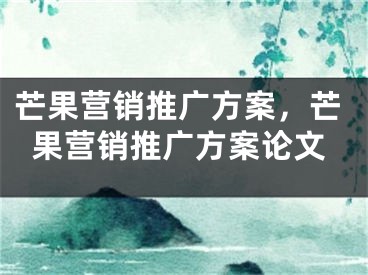 芒果營銷推廣方案，芒果營銷推廣方案論文