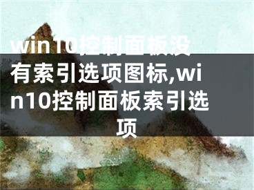 win10控制面板沒有索引選項圖標(biāo),win10控制面板索引選項