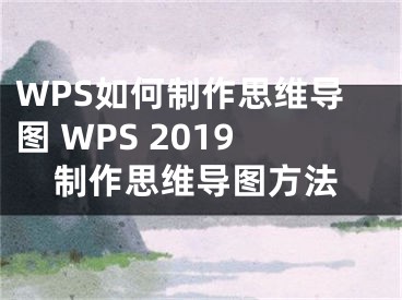 WPS如何制作思維導圖 WPS 2019制作思維導圖方法