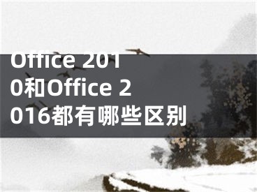 Office 2010和Office 2016都有哪些區(qū)別 