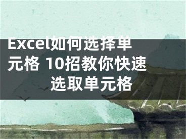 Excel如何選擇單元格 10招教你快速選取單元格