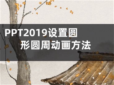 PPT2019設(shè)置圓形圓周動(dòng)畫方法