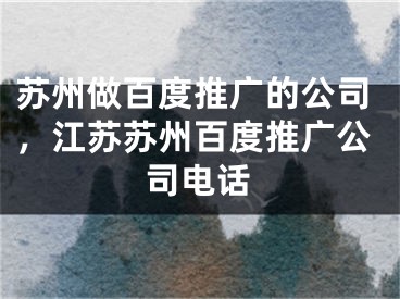 蘇州做百度推廣的公司，江蘇蘇州百度推廣公司電話