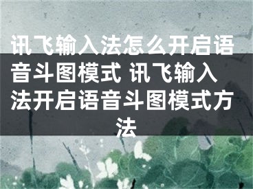 訊飛輸入法怎么開啟語音斗圖模式 訊飛輸入法開啟語音斗圖模式方法