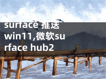 surface 推送win11,微軟surface hub2