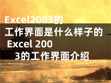 Excel2003的工作界面是什么樣子的 Excel 2003的工作界面介紹