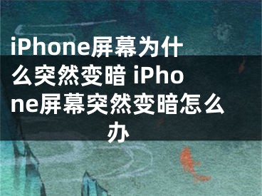 iPhone屏幕為什么突然變暗 iPhone屏幕突然變暗怎么辦 