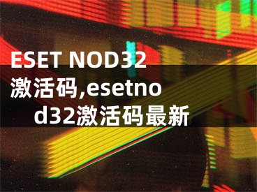 ESET NOD32激活碼,esetnod32激活碼最新