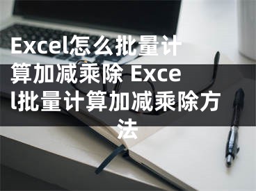 Excel怎么批量計(jì)算加減乘除 Excel批量計(jì)算加減乘除方法