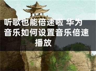 聽歌也能倍速啦 華為音樂如何設置音樂倍速播放 