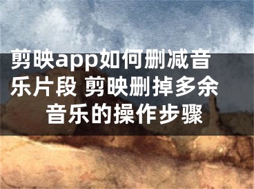 剪映app如何刪減音樂(lè)片段 剪映刪掉多余音樂(lè)的操作步驟