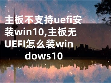 主板不支持uefi安裝win10,主板無UEFI怎么裝windows10