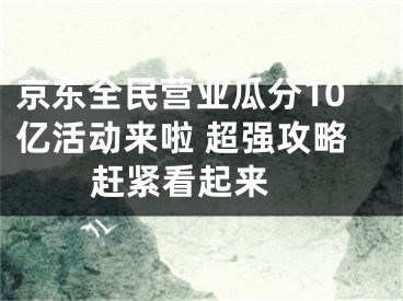 京東全民營業(yè)瓜分10億活動來啦 超強攻略趕緊看起來 