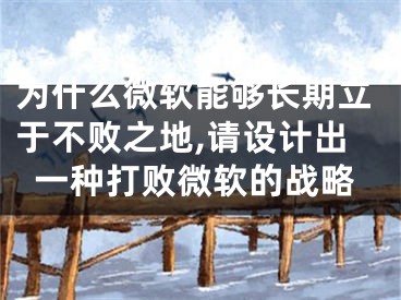 為什么微軟能夠長期立于不敗之地,請(qǐng)?jiān)O(shè)計(jì)出一種打敗微軟的戰(zhàn)略