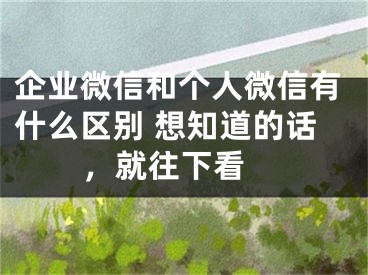 企業(yè)微信和個(gè)人微信有什么區(qū)別 想知道的話，就往下看 