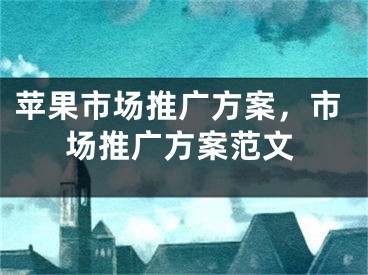 蘋果市場推廣方案，市場推廣方案范文