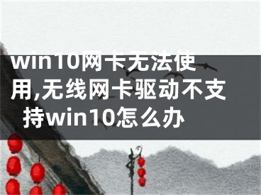 win10網(wǎng)卡無(wú)法使用,無(wú)線網(wǎng)卡驅(qū)動(dòng)不支持win10怎么辦