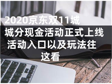 2020京東雙11城城分現(xiàn)金活動(dòng)正式上線 活動(dòng)入口以及玩法往這看 