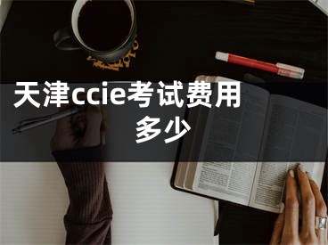 天津ccie考試費用多少