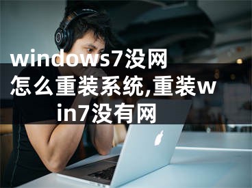 windows7沒網(wǎng)怎么重裝系統(tǒng),重裝win7沒有網(wǎng)