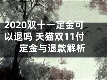 2020雙十一定金可以退嗎 天貓雙11付定金與退款解析