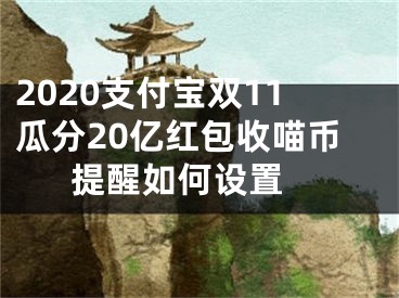 2020支付寶雙11瓜分20億紅包收喵幣提醒如何設(shè)置 