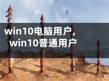 win10電腦用戶,win10普通用戶