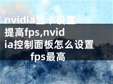 nvidia顯卡設(shè)置提高fps,nvidia控制面板怎么設(shè)置fps最高