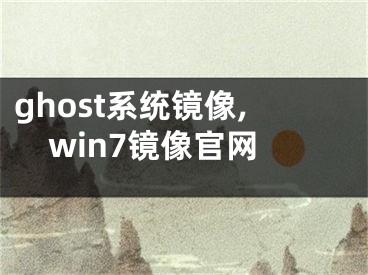 ghost系統(tǒng)鏡像,win7鏡像官網(wǎng)