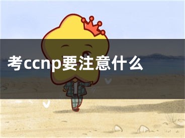 考ccnp要注意什么