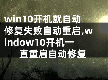 win10開機就自動修復失敗自動重啟,window10開機一直重啟自動修復