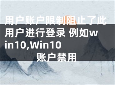 用戶賬戶限制阻止了此用戶進行登錄 例如win10,Win10賬戶禁用