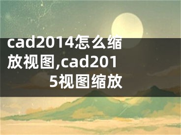 cad2014怎么縮放視圖,cad2015視圖縮放