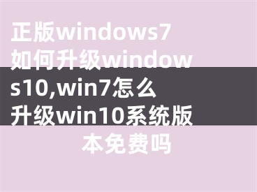 正版windows7如何升級windows10,win7怎么升級win10系統(tǒng)版本免費嗎