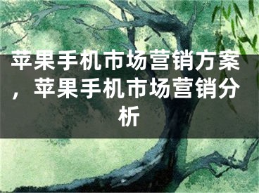 蘋(píng)果手機(jī)市場(chǎng)營(yíng)銷(xiāo)方案，蘋(píng)果手機(jī)市場(chǎng)營(yíng)銷(xiāo)分析