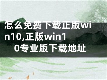 怎么免費下載正版win10,正版win10專業(yè)版下載地址