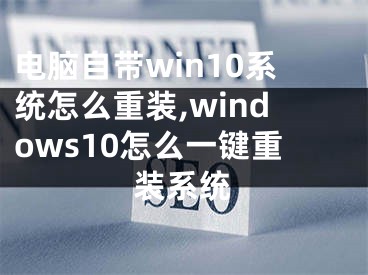 電腦自帶win10系統(tǒng)怎么重裝,windows10怎么一鍵重裝系統(tǒng)