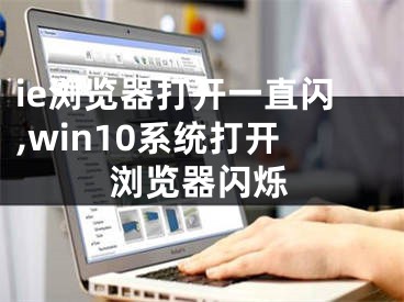 ie瀏覽器打開(kāi)一直閃,win10系統(tǒng)打開(kāi)瀏覽器閃爍