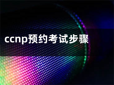 ccnp預(yù)約考試步驟