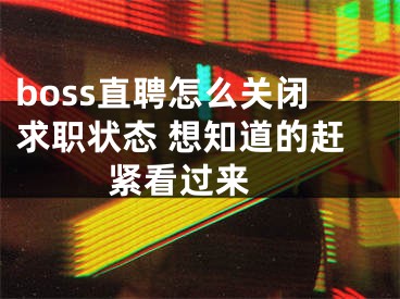 boss直聘怎么關(guān)閉求職狀態(tài) 想知道的趕緊看過來 