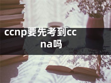 ccnp要先考到ccna嗎