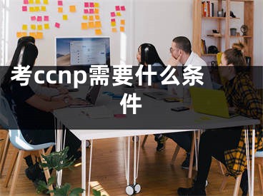 考ccnp需要什么條件