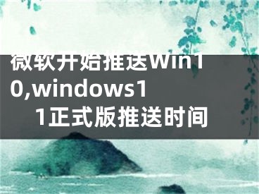 微軟開始推送Win10,windows11正式版推送時間